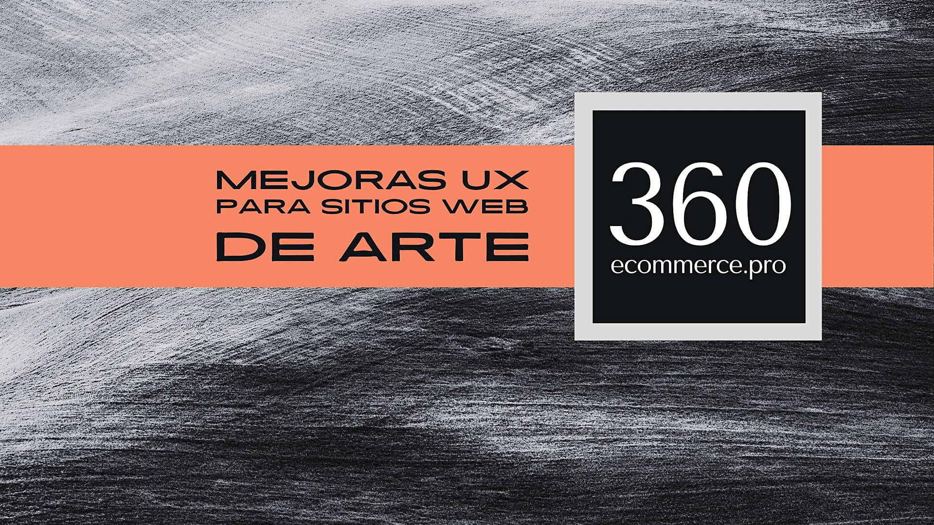 Imagen promocional con un fondo texturizado en blanco y negro y una franja naranja que contiene el texto 'MEJORAS UX PARA SITIOS WEB DE ARTE' junto al logotipo '360 ecommerce.pro', enfatizando la importancia del SEO para galerías de Arte.